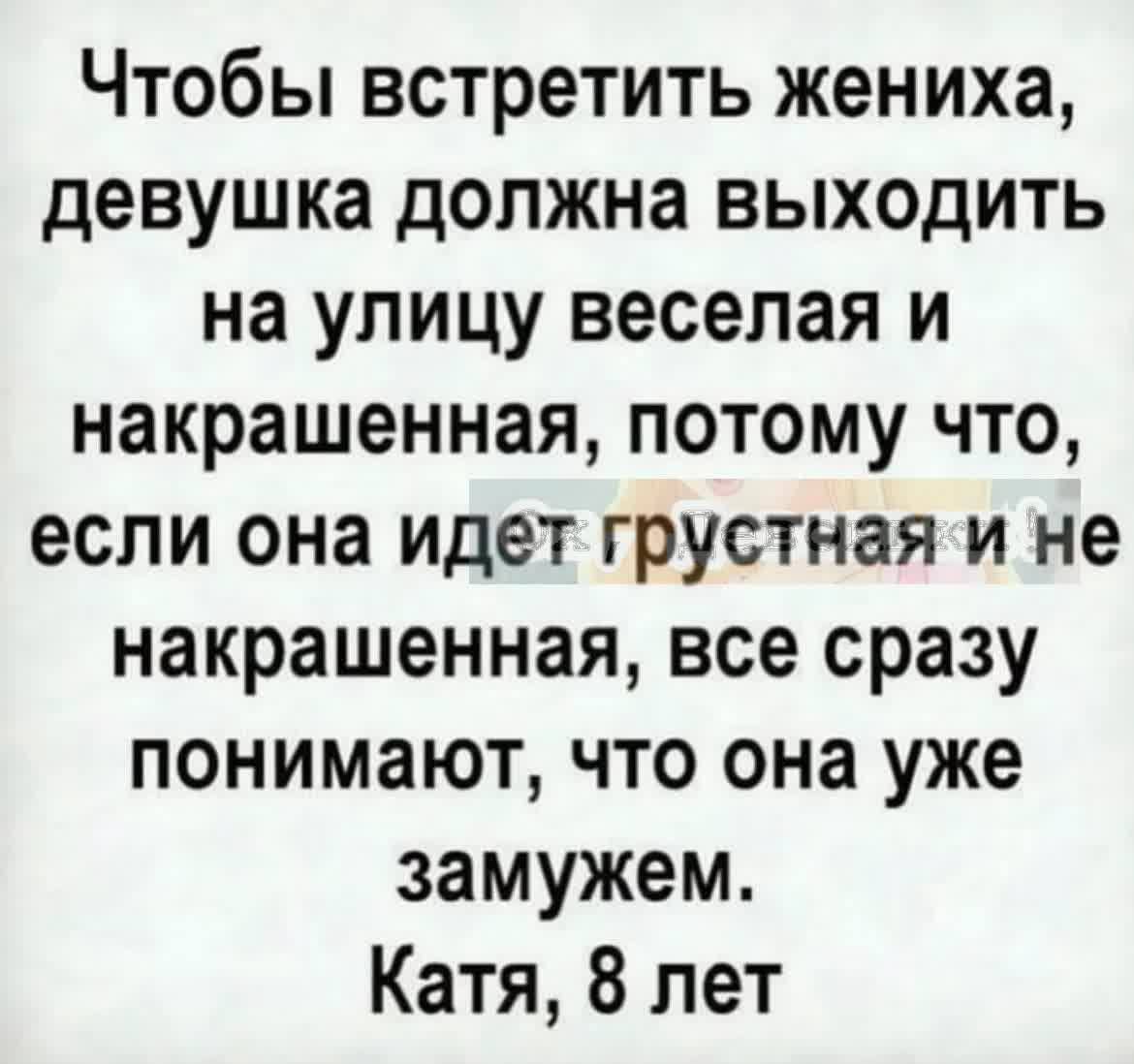 Чтобы встретить жениха девушка должна выходить на улицу веселая и накрашенная потому что если она идет грустная и не накрашенная все сразу понимают что она уже замужем Катя 8 лет