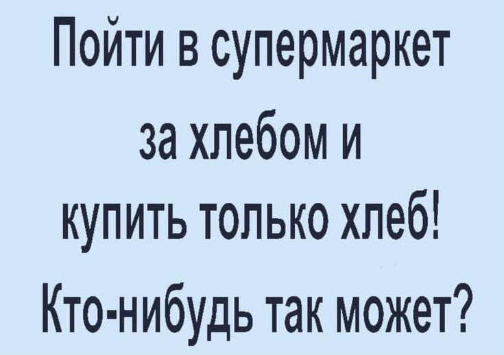 Пойти в супермаркет за хлебом и купить только хлеб Кто нибудь так может