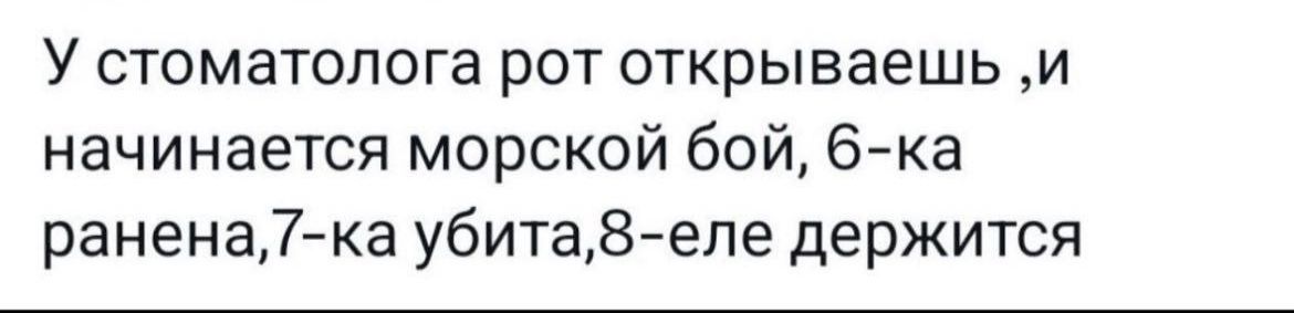 У стоматолога рот открываешь и начинается морской бой 6ка ранена7ка убита8 епе держится