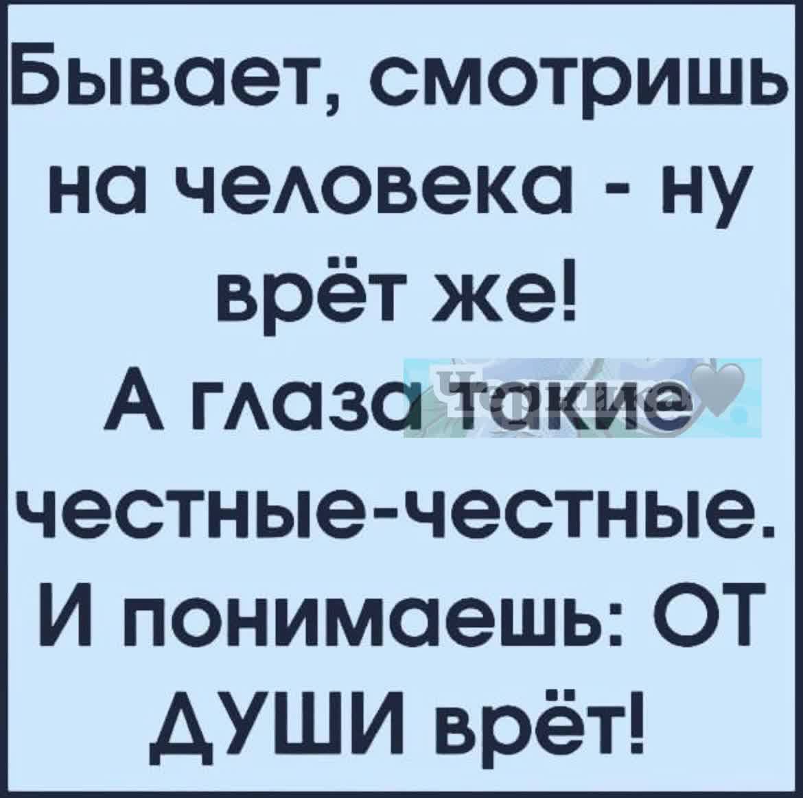 Бывает смотришь на чеювека ну врёт же А гАаза такие честные честные И понимаешь ОТ АУШИ врёт