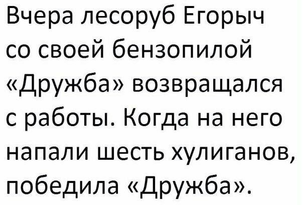 Вчера лесоруб Егорыч со своей бензопилой Дружба возвращался с работы Когда на него напали шесть хулиганов победила Дружба