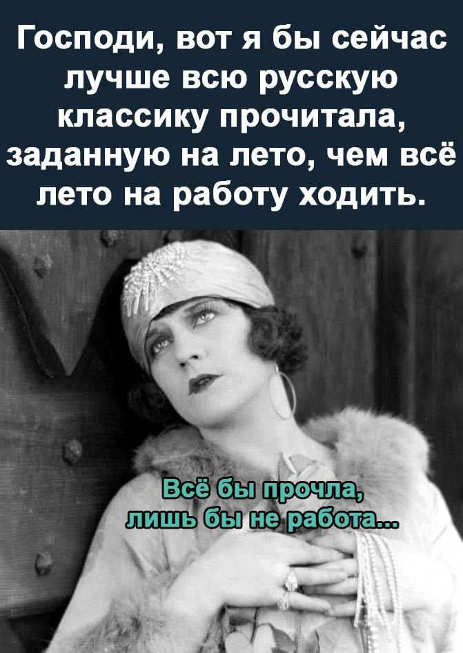 Господи вот я бы сейчас лучше всю русскую классику прочитала заданную на лето чем всё лето на работу ходить