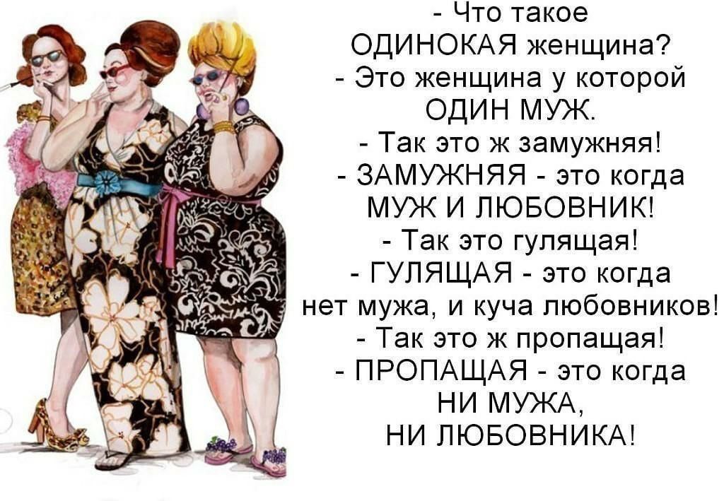 Что такое ОДИНОКАЯ женщина Это женщина у которой один муж Так это Ж замужняя ЗАМУЖНЯЯ это когда МУЖ И ПЮБОВНИК Так это гулящая ГУЛЯЩАЯ это когда нет мужа и куча любовников Так это ж пропащая ПРОПАЩАЯ это когда НИ МУЖА НИ ЛЮБОВНИКА