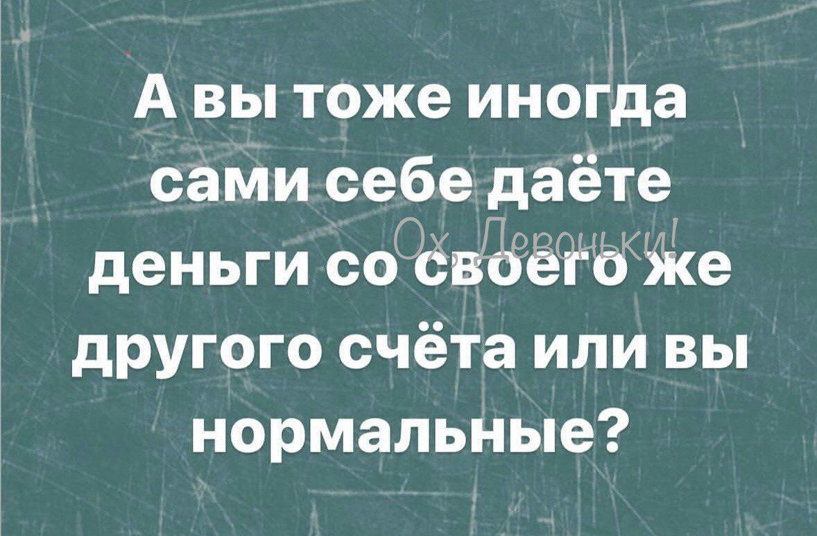 А вы тоже иногда сами себе даете деньги со своего же другого счёта или вы нормальные