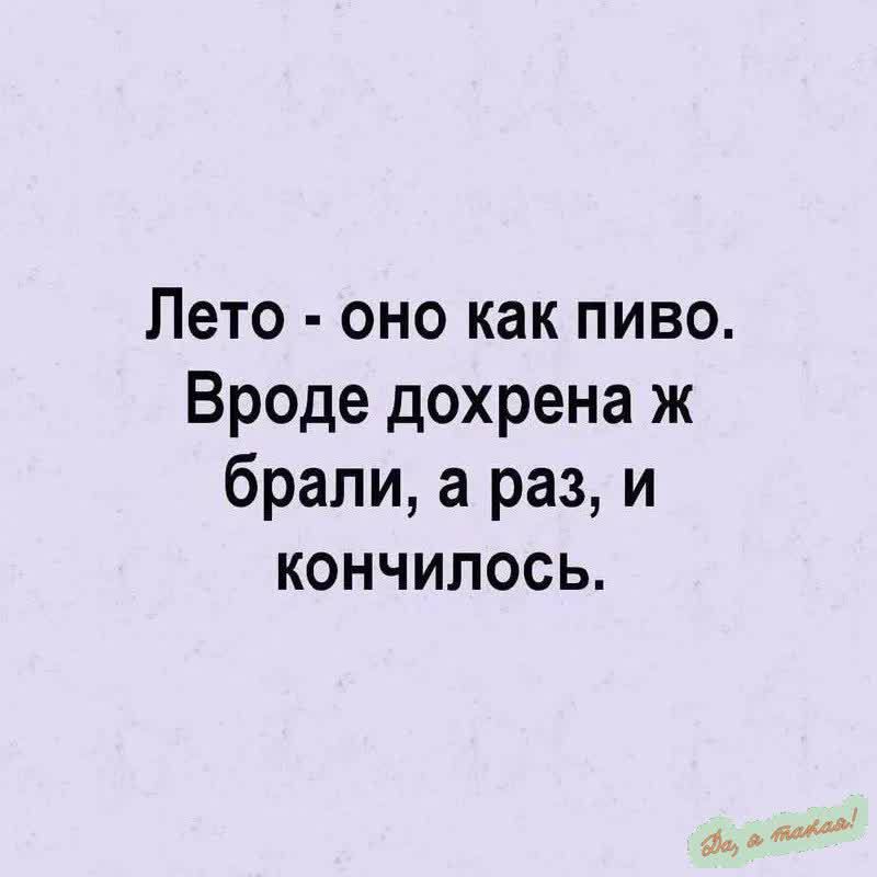 Лето оно как пиво Вроде дохрена ж брали а раз и кончилось дыо оя