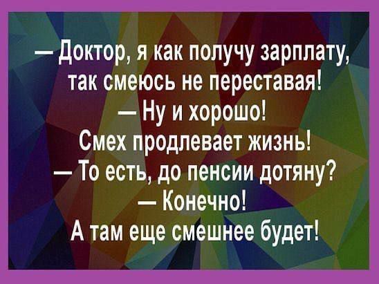 Доктор я как получу зарплату так смеюсь не переставая Ну и хорошо Смех продлевает жизнь То есть до пенсии дотяну Конечно Атам еще смешнее будет