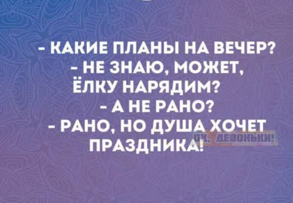 КАКИЕ ПЛАНЫ НА ВЕЧЕР НЕ ЗНАЮ МОЖЕТ ЁЛКУ НАРЯДИМ АНЕ РАНО РАНО НО ДУША ХОЧЕТ ПРАЗДНИКА