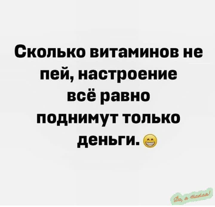 Сколько витаминов не пей настроение всё равно поднимут только деньги