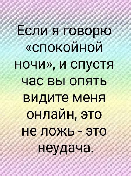 Если я говорю СПОКОЙНОЙ ночи и спустя час вы опять видите меня онлайн это не ложь это неудача