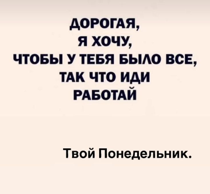 ДОРОГАЯ Я ХОЧУ ЧТОБЫ У ТЕБЯ БЫЛО ВСЕ ТАК ЧТО ИДИ РАБОТАЙ Твой Понедельник