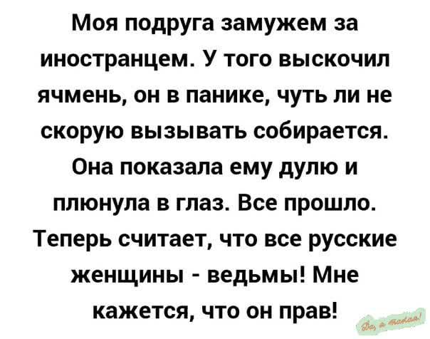 Моя подруга замужем за иностранцем У того выскочил ячмень он в панике чуть ли не скорую вызывать собирается Она показала ему дулю и плюнула в глаз Все прошло Теперь считает что все русские женщины ведьмы Мне кажется что он прав Рр