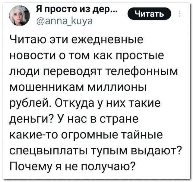 Я просто из дер аппа_Ккиуа Читаю эти ежедневные новости о том как простые люди переводят телефонным мошенникам миллионы рублей Откуда у них такие деньги У нас в стране какие то огромные тайные спецвыплаты тупым выдают Почему я не получаю