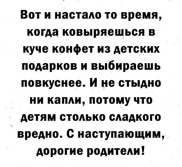 Вот и настало то время когда ковыряешься в куче конфет из детских подарков и выбираешь повкуснее И не стыдно ни капли потому что детям столько сладкого вредно С наступающим дорогие родители