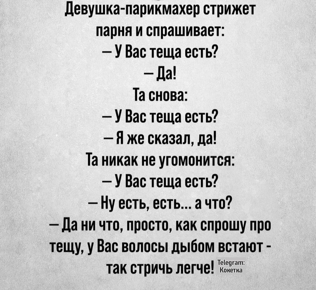 Девушка парикмахер стрижет парня и спрашивает УВас теща есть Да Та снова УВас теща есть Я же сказал да Та никак не угомонится УВас теща есть Ну есть есть а что Дани что просто как спрошу про тещу у Вас волосы дыбом встают Теереат так стричь легче