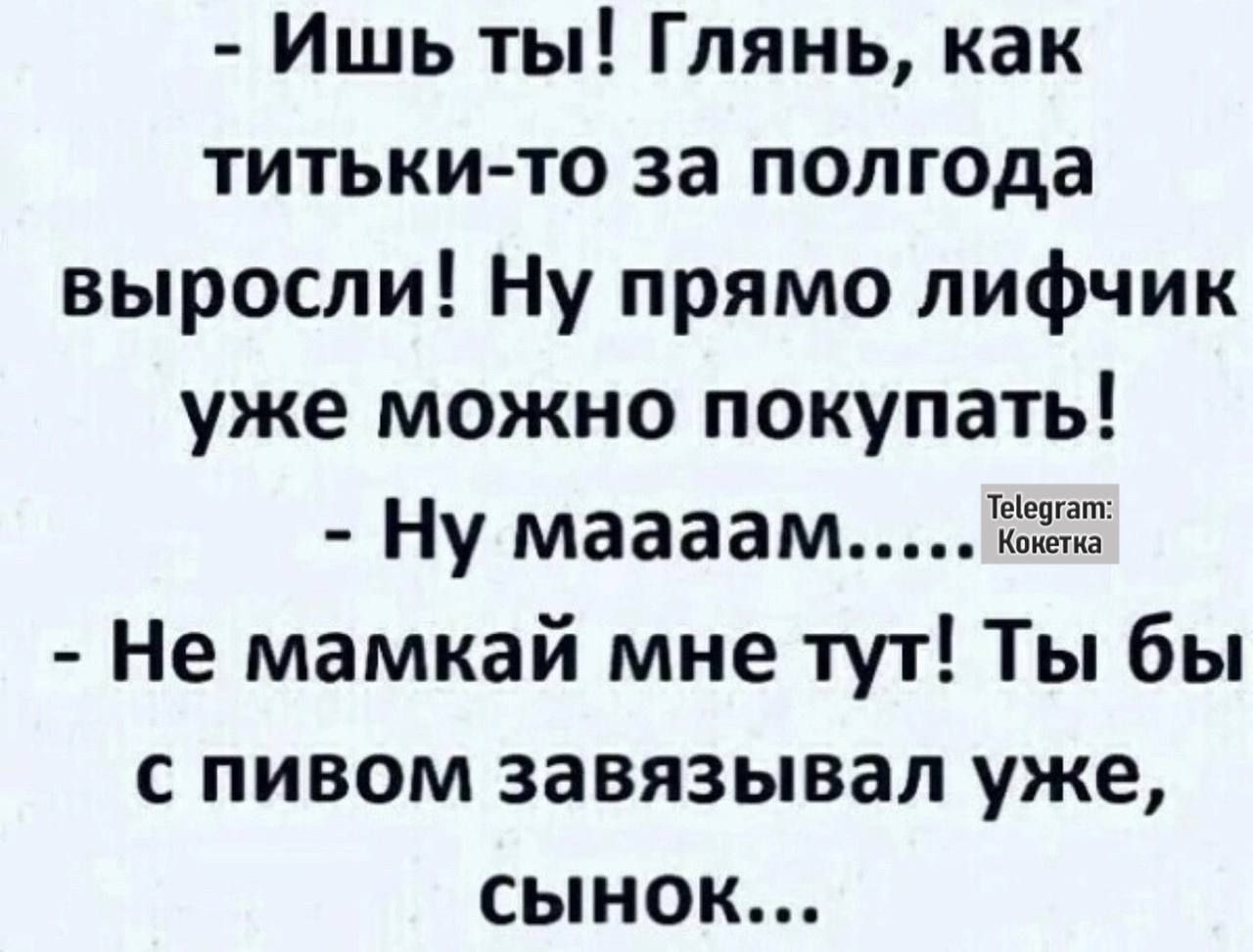 Ишь ты Глянь как титьки то за полгода выросли Ну прямо лифчик уже можно покупать Ну маааам 2 Не мамкай мне тут Ты бы с пивом завязывал уже сынок