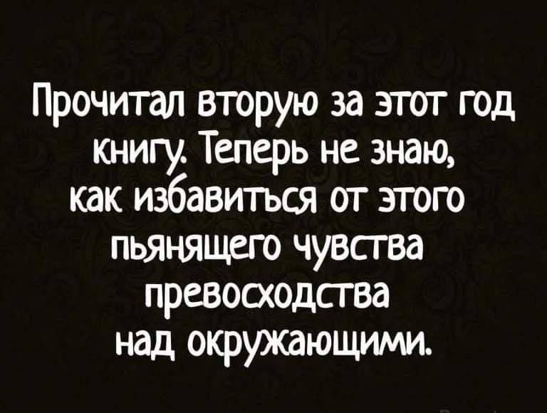 Прочитал вторую за этот год книгу Теперь не знаю как избавиться от этого пьянящего чувства превосходства над окружающими