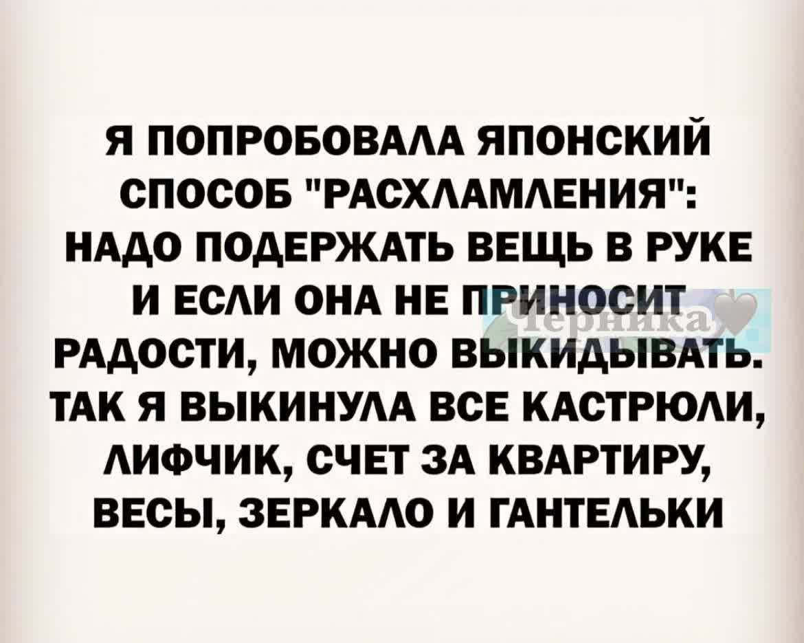 Я ПОПРОБОВАЛА ЯПОНСКИЙ СПОСОБ РАСХЛАМЛЕНИЯ НАДО ПОДЕРЖАТЬ ВЕЩЬ В РУКЕ И ЕСЛИ ОНА НЕ ПРИНОСИТ РАДОСТИ МОЖНО ВЫКИДЫВАТЬ ТАК Я ВЫКИНУЛА ВСЕ КАСТРЮЛИ ЛИФЧИК СЧЕТ ЗА КВАРТИРУ ВЕСЫ ЗЕРКАЛО И ГАНТЕЛЬКИ