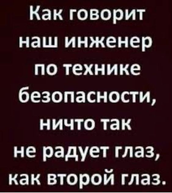 Как говорит наш инженер по технике безопасности ничто так не радует глаз как второй глаз