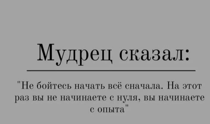 Мудрец сказал Не бойтесь начать всё сначала На этот раз вы не начинаете с нуля вы начинаете с опыта