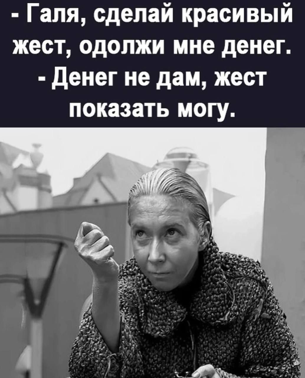 Галя сделай красивый жест одолжи мне денег Денег не дам жест показать могу