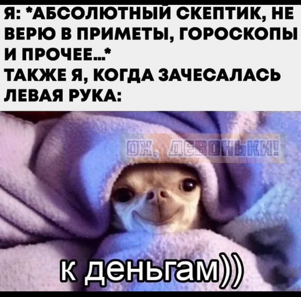 Я АБСОЛЮТНЫЙ СКЕПТИК НЕ ВЕРЮ В ПРИМЕТЫ ГОРОСКОПЫ И ПРОЧЕЕ ТАКЖЕ Я КОГДА ЗАЧЕСАЛАСЬ ЛЕВАЯ РУКА