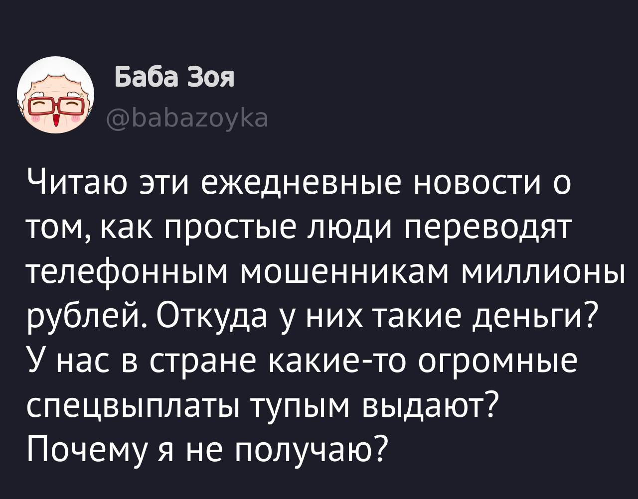 ' баба зоя читаю эти ежедневные новости о том, как простые люди переводят телефонным мошенникам миллионы рублей. Откуда у них такие деньги? У нас в стране какието огромные спецвыплаты тупым выдзют? Почему я не получаю?
' баба зоя читаю эти ежедневные новости о том, как простые люди переводят телефонным мошенникам миллионы рублей. Откуда у них такие деньги? У нас в стране какието огромные спецвыплаты тупым выдзют? Почему я не получаю?