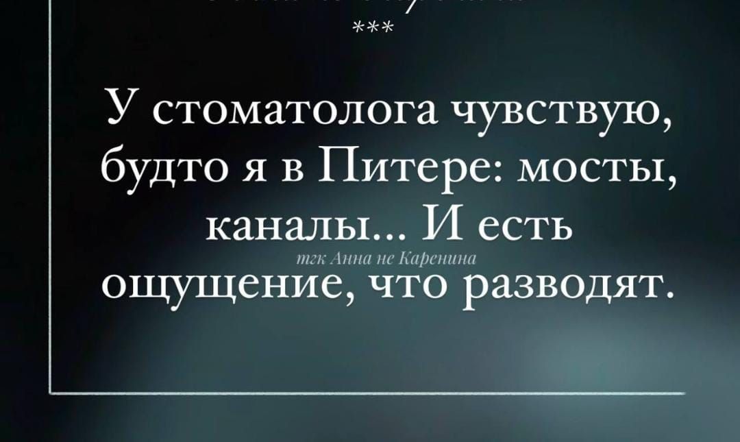 У стоматолога чувствую, будто я в Питере: мосты, каналы... И есть ощущение, что разводят.
