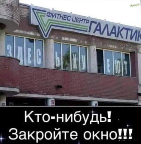 ФИТНЕС ЦЕНТР ГАЛАКТИК ЗДЕСЬ ХУЕЁТ КТО-НИБУДЬ! ЗАКРОЙТЕ ОКНО!!!