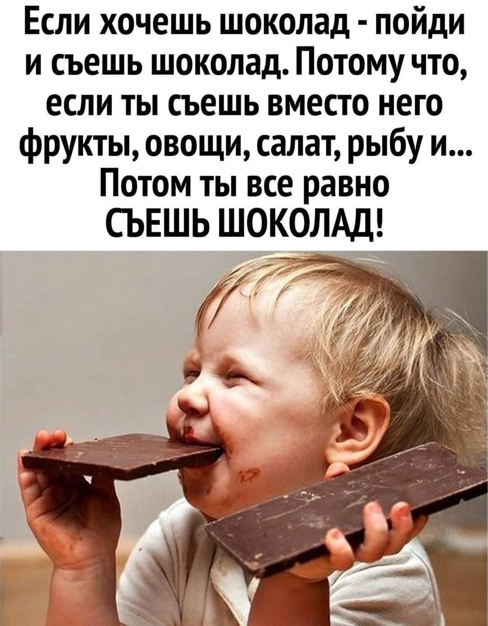 Если хочешь шоколад - пойди и съешь шоколад. Потому что, если ты съешь вместо него фрукты, овощи, салат, рыбу и... Потом ты все равно СЪЕШЬ ШОКОЛАД!