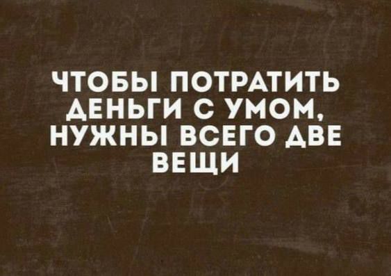 ЧТОБЫ ПОТРАТИТЬ ДЕНЬГИ С УМОМ, НУЖНЫ ВСЕГО ДВЕ ВЕЩИ