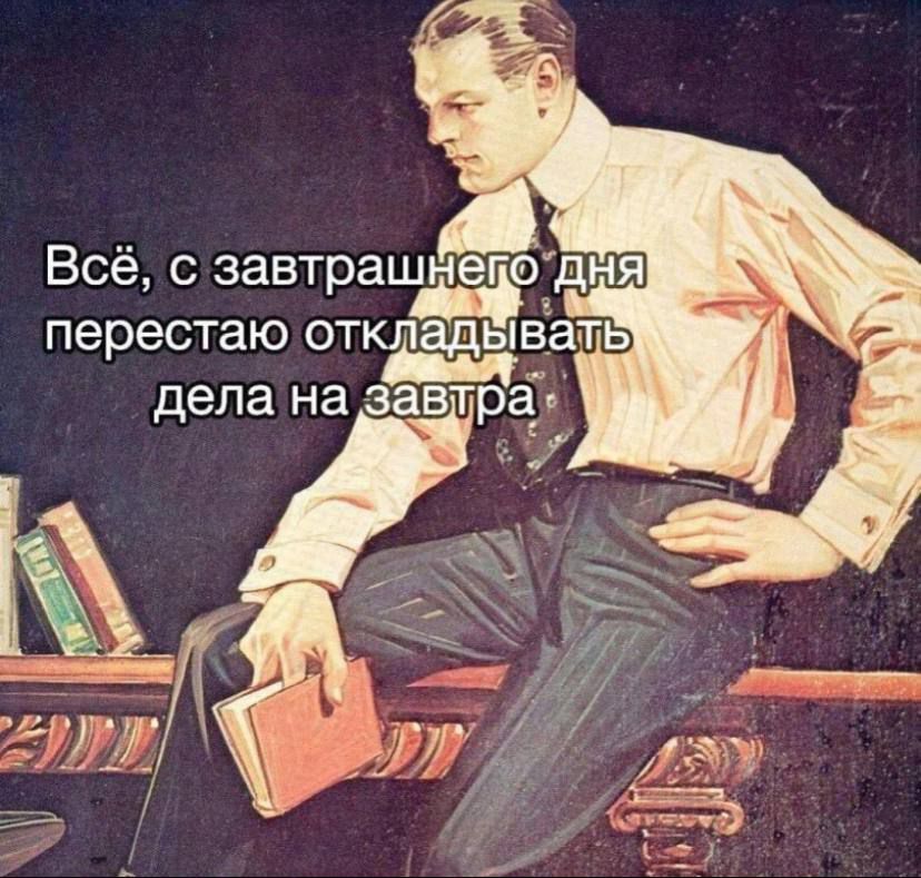 Всё, с завтрашнего дня прекращаю откладывать дела на завтра.