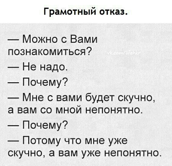 Грамотный отказ.

— Можно с Вами познакомиться?
— Не надо.
— Почему?
— Мне с вами будет скучно, а вам со мной непонятно.
— Почему?
— Потому что мне уже скучно, а вам уже непонятно.