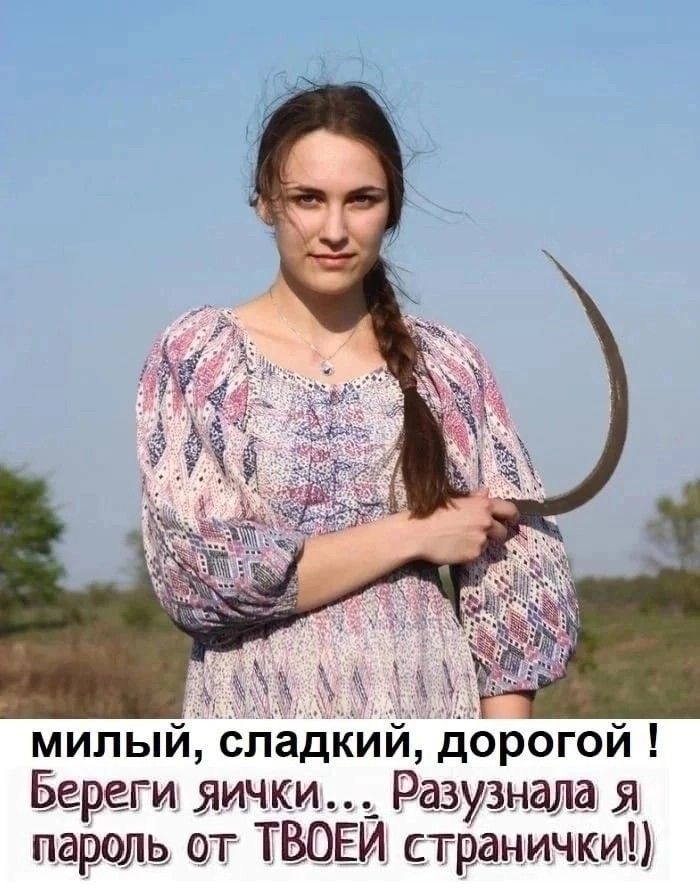 милый, сладкий, дорогой ! Береги яички... Разузнала я пароль от ТВОЕЙ странички!