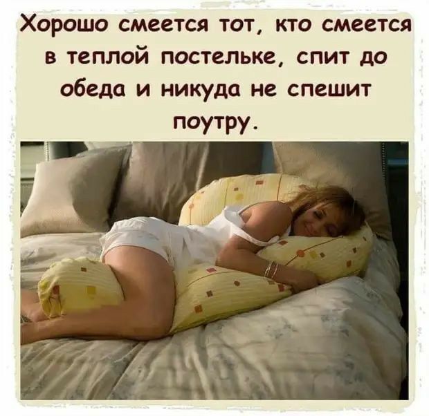 Хорошо смеется тот, кто смеется в теплой постельке, спит до обеда и никуда не спешит поутру.