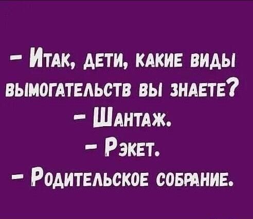 - Итак, дети, какие виды вымогательств вы знаете?  - Шантаж.  - Рэкэт.  - Родительское собрание.