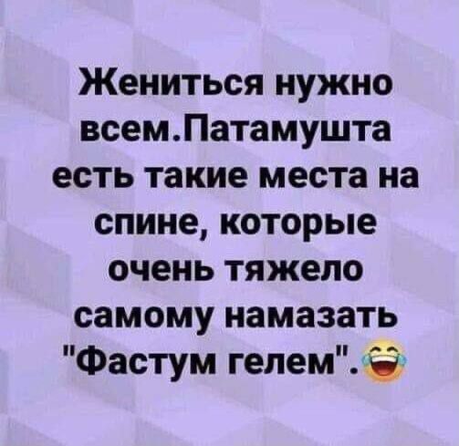 Жениться нужно всем. Потому что есть такие места на спине, которые очень тяжело самому намазать 