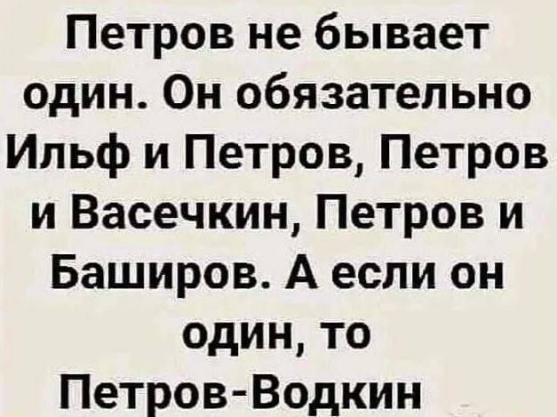 Петров не бывает один. Он обязательно Ильф и Петров, Петров и Васечкин, Петров и Баширов. А если он один, то Петров-Водкин.