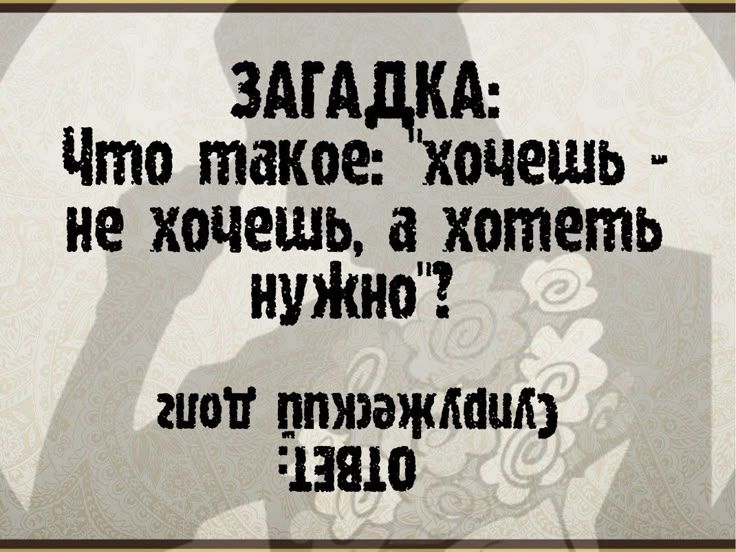 ЗАГАДКА: Что такое: 'хочешь - не хочешь, а хотеть нужно'?
