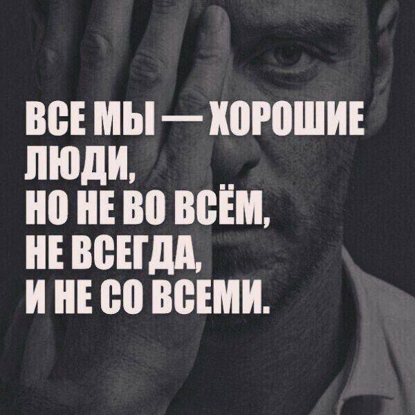 ВСЕ МЫ — ХОРОШИЕ ЛЮДИ, НО НЕ VO ВСЁМ, НЕ ВСЕГДА, И НЕ СО ВСЕМИ.