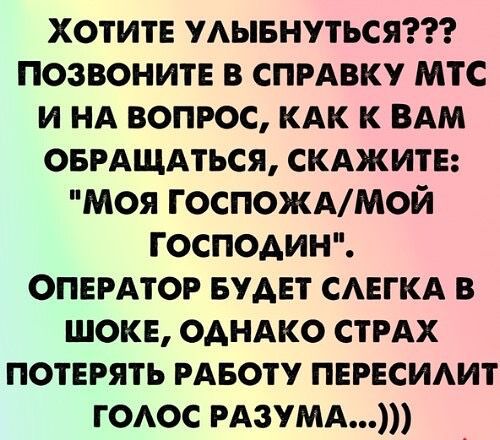 ХОТИТЕ УЛЫБНУТЬСЯ??? ПОЗВОНИТЕ В СПРАВКУ МТС И НА ВОПРОС, КАК К ВАМ ОБРАЩАТЬСЯ, СКАЖИТЕ: 