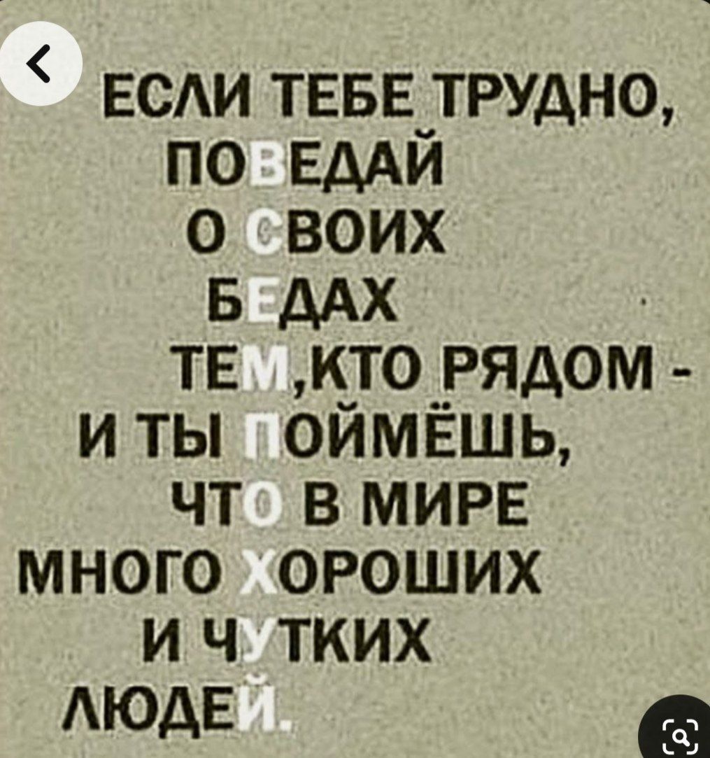 ЕСЛИ ТЕБЕ ТРУДНО, ПОВЕДАЙ О СВОИХ БЕДАХ ТЕМ, КТО РЯДОМ - И ТЫ ПОЙМЁШЬ, ЧТО В МИРЕ МНОГО ХОРОШИХ И ЧУТКИХ ЛЮДЕЙ.