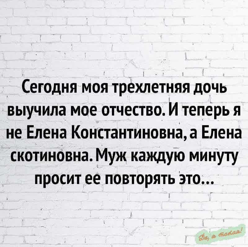 Сегодня моя трехлетняя дочь выучила мое отчество. И теперь я не Елена Константиновна, а Елена стоктинова. Муж каждую минуту просит ее повторять это...