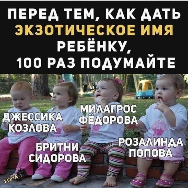 ПЕРЕД ТЕМ, КАК ДАТЬ ЭКЗОТИЧЕСКОЕ ИМЯ РЕБЁНКУ, 100 РАЗ ПОДУМАЙТЕ
ДЖЕССИКА КОЗЛОВА
МИЛАГРОС ФЁДОРОВА
РОЗАЛИНДА ПОПОВА
БРИТНИ СИДОРОВА