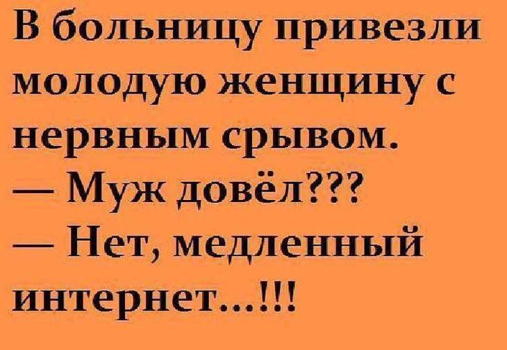 В больницу привезли молодую женщину с нервным срывом. — Муж довёл??? — Нет, медленный интернет...!!!