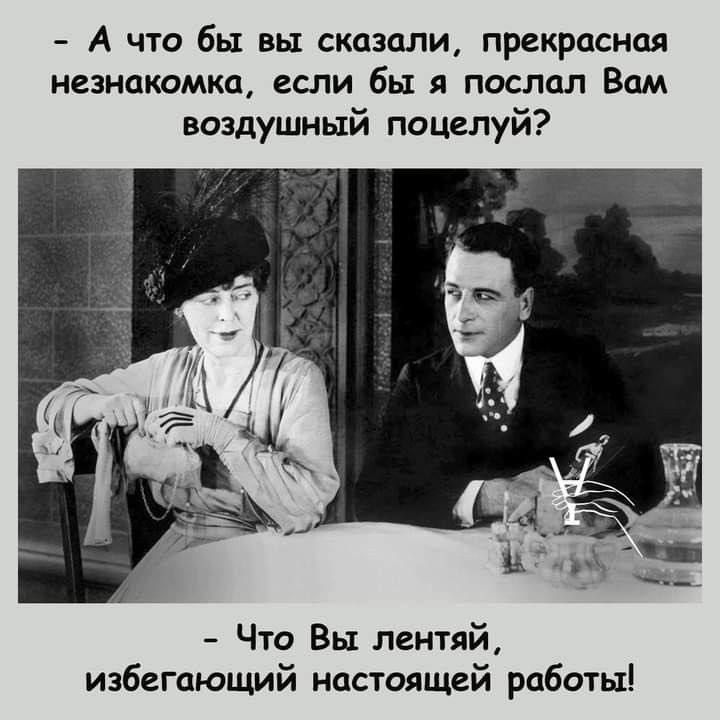 А что бы вы сказали, прекрасная незнакомка, если бы я послал Вам воздушный поцелуй?\n- Что Вы лентай, избегающий настоящей работы!