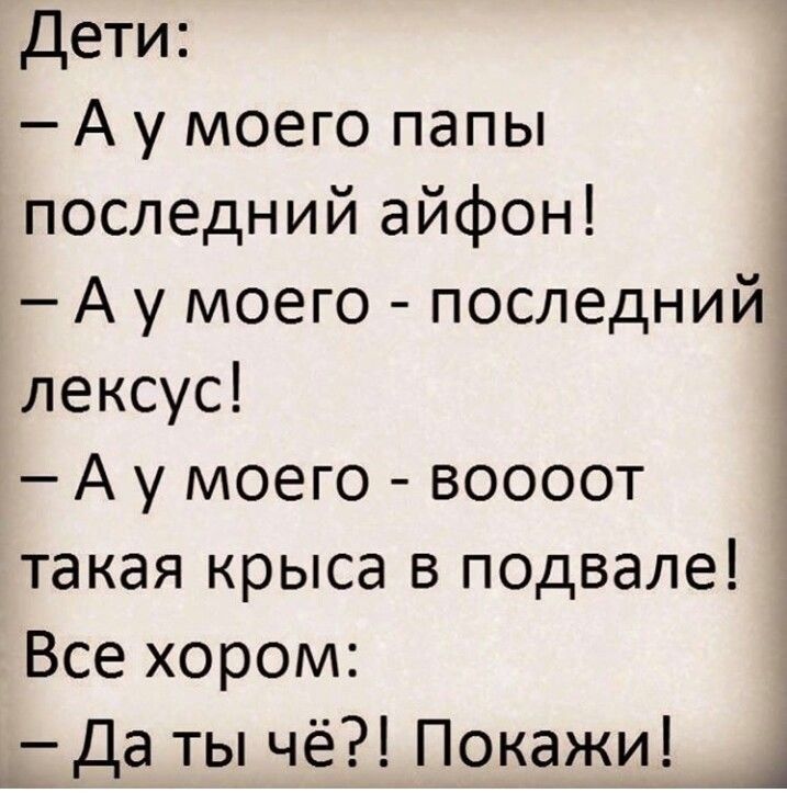 Дети:
- А у моего папы последний айфон!
- А у моего - последний лексус!
- А у моего - воооот такая крыса в подвале!
Все хороши:
- Да ты чё?! Покажи!