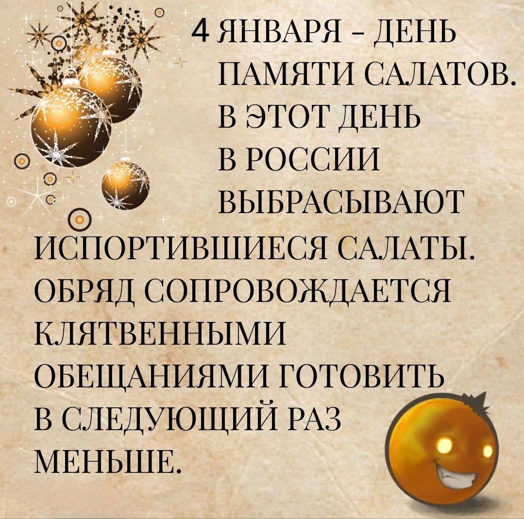 4 января - день памяти салатов. В этот день в России выбрасывают испортившиеся салаты. обряд сопровождается клятвенными обещаниями готовить в следующий раз меньше.