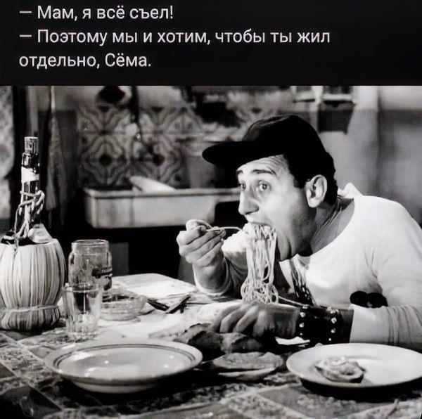 - Мам, я всё съел!
- По этому мы и хотим, чтобы ты жил отдельно, Сёма.