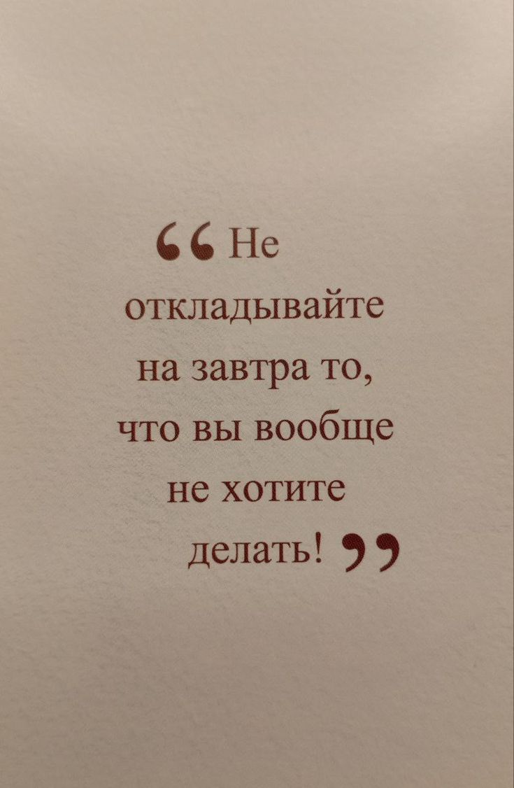 Не откладывайте на завтра то, что вы вообще не хотите делать!