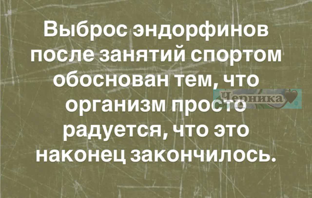 Выброс эндорфинов после занятий спортом обоснован тем, что организм просто радуется, что это наконец закончилось.